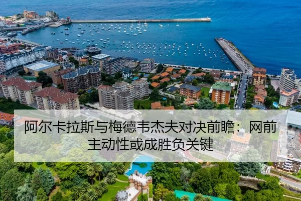 阿尔卡拉斯与梅德韦杰夫对决前瞻：网前主动性或成胜负关键