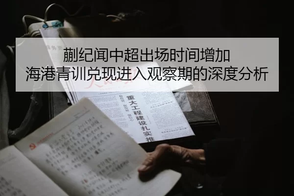 蒯纪闻中超出场时间增加 海港青训兑现进入观察期的深度分析