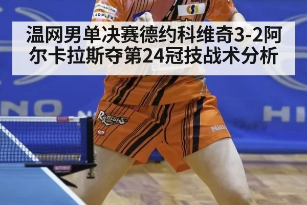 温网男单决赛德约科维奇3-2阿尔卡拉斯夺第24冠技战术分析