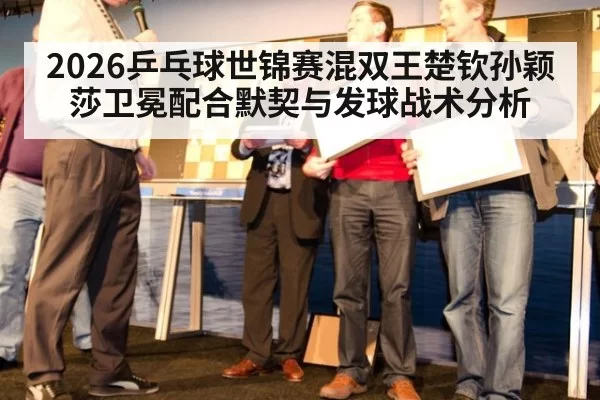 2026乒乓球世锦赛混双王楚钦孙颖莎卫冕配合默契与发球战术分析