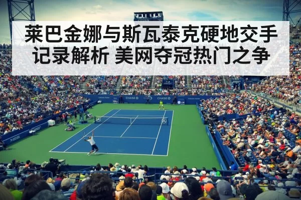 莱巴金娜与斯瓦泰克硬地交手记录解析 美网夺冠热门之争