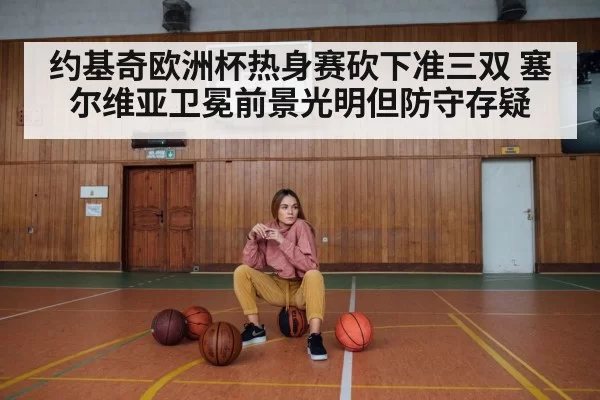 约基奇欧洲杯热身赛砍下准三双 塞尔维亚卫冕前景光明但防守存疑