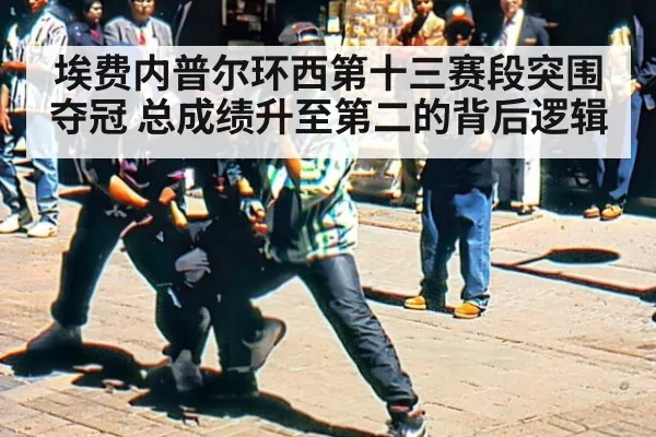 埃费内普尔环西第十三赛段突围夺冠 总成绩升至第二的背后逻辑