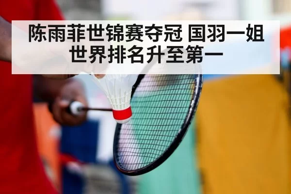 陈雨菲世锦赛夺冠 国羽一姐世界排名升至第一
