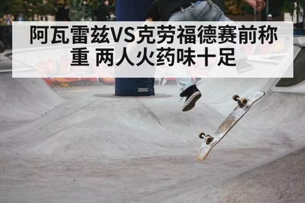 阿瓦雷兹VS克劳福德赛前称重 两人火药味十足