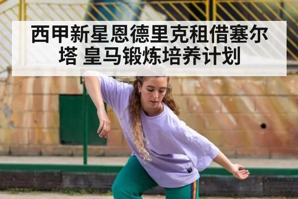 西甲新星恩德里克租借塞尔塔 皇马锻炼培养计划
